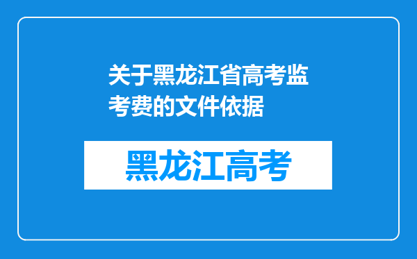 关于黑龙江省高考监考费的文件依据