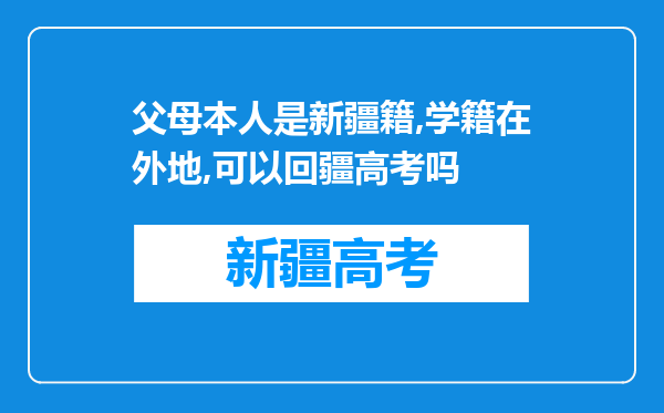 父母本人是新疆籍,学籍在外地,可以回疆高考吗