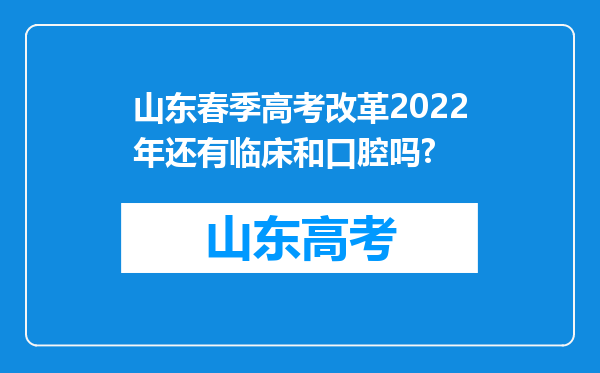 山东春季高考改革2022年还有临床和口腔吗?