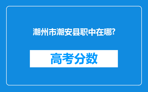 潮州市潮安县职中在哪?