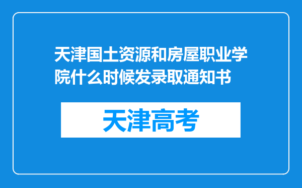 天津国土资源和房屋职业学院什么时候发录取通知书