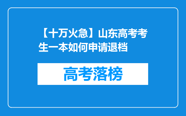 【十万火急】山东高考考生一本如何申请退档