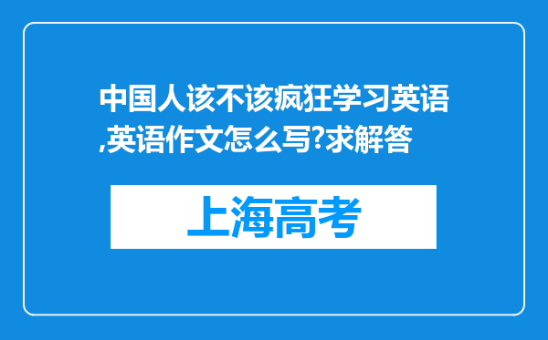 中国人该不该疯狂学习英语,英语作文怎么写?求解答