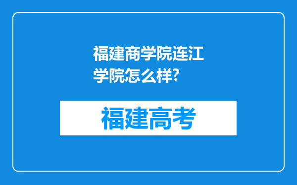 福建商学院连江学院怎么样?