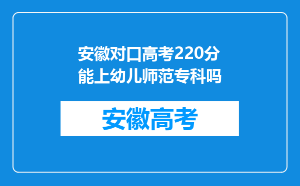 安徽对口高考220分能上幼儿师范专科吗