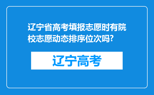 辽宁省高考填报志愿时有院校志愿动态排序位次吗?