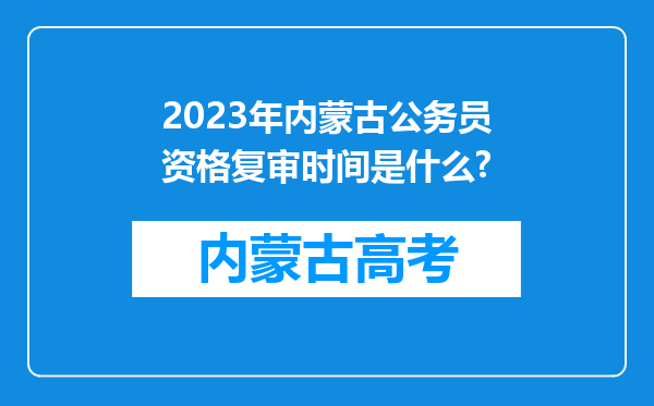 2023年内蒙古公务员资格复审时间是什么?