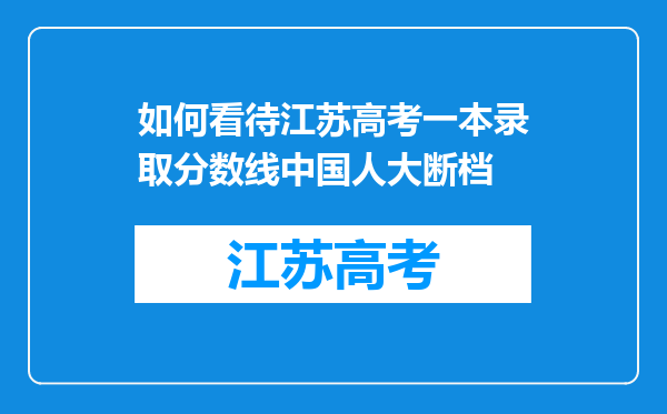 如何看待江苏高考一本录取分数线中国人大断档