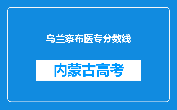 乌兰察布医专分数线