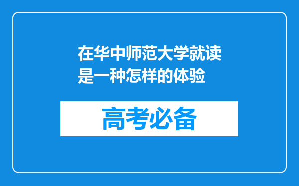 在华中师范大学就读是一种怎样的体验