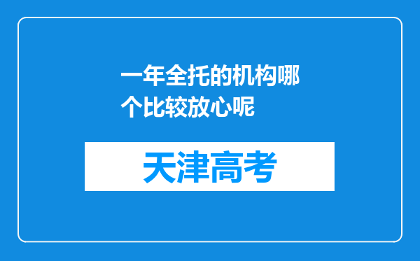 一年全托的机构哪个比较放心呢