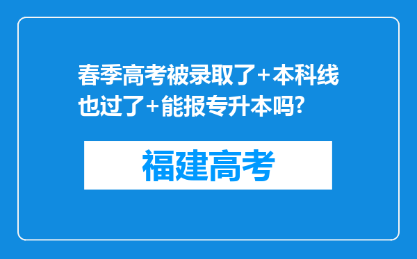 春季高考被录取了+本科线也过了+能报专升本吗?