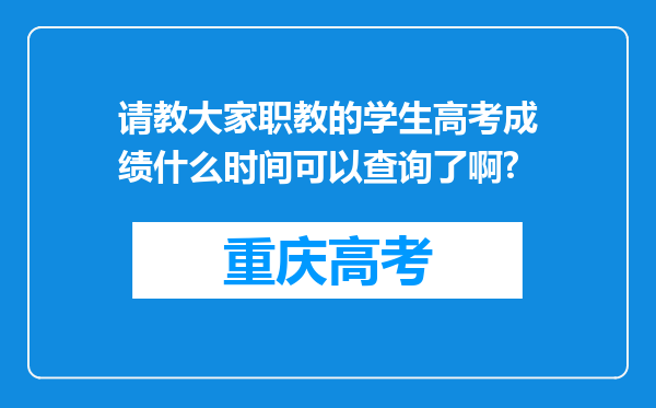 请教大家职教的学生高考成绩什么时间可以查询了啊?