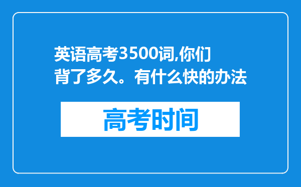 英语高考3500词,你们背了多久。有什么快的办法