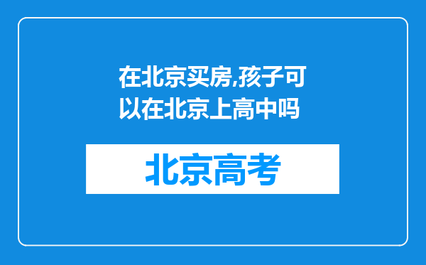 在北京买房,孩子可以在北京上高中吗