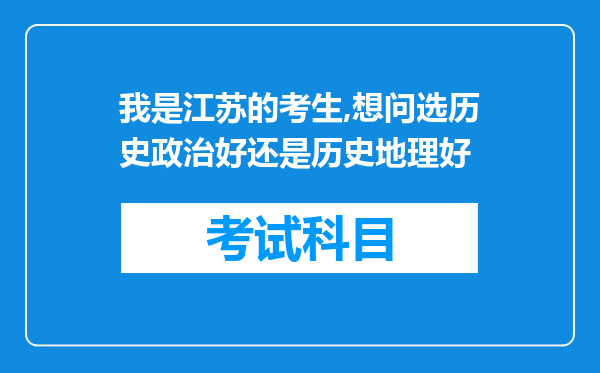 我是江苏的考生,想问选历史政治好还是历史地理好