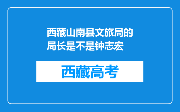 西藏山南县文旅局的局长是不是钟志宏