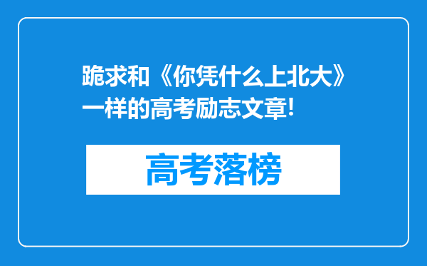 跪求和《你凭什么上北大》一样的高考励志文章!