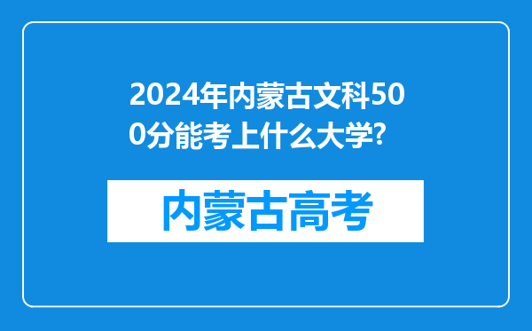 2024年内蒙古文科500分能考上什么大学?