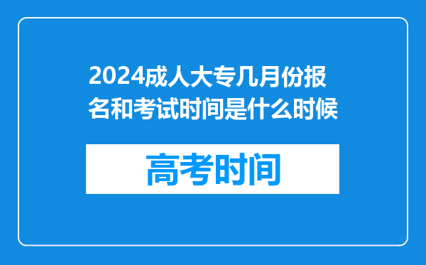 2024成人大专几月份报名和考试时间是什么时候