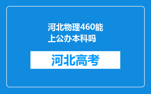 河北物理460能上公办本科吗