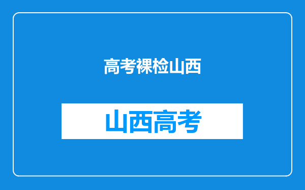 你好,我是太原的,我想问今年高考体检有啥项目呢?有没有裸检啊