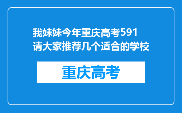 我妹妹今年重庆高考591请大家推荐几个适合的学校