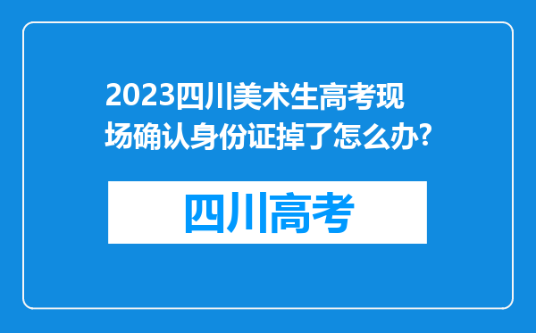 2023四川美术生高考现场确认身份证掉了怎么办?