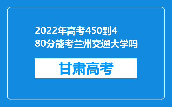 2022年高考450到480分能考兰州交通大学吗