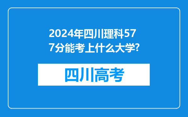 2024年四川理科577分能考上什么大学?