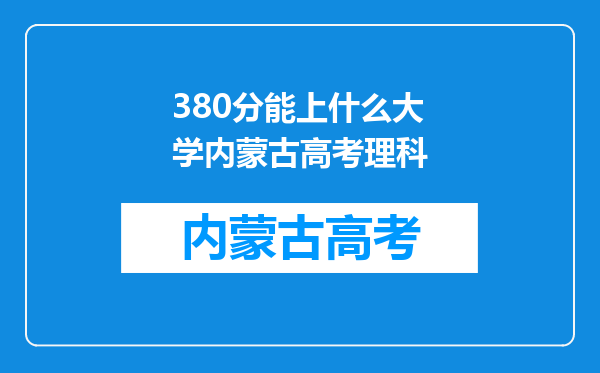 380分能上什么大学内蒙古高考理科