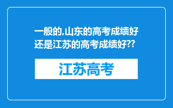 一般的,山东的高考成绩好还是江苏的高考成绩好??