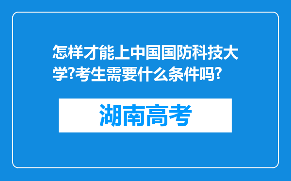 怎样才能上中国国防科技大学?考生需要什么条件吗?