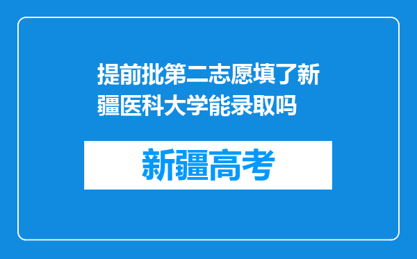 提前批第二志愿填了新疆医科大学能录取吗