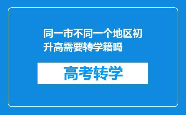 同一市不同一个地区初升高需要转学籍吗