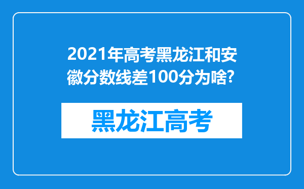 2021年高考黑龙江和安徽分数线差100分为啥?