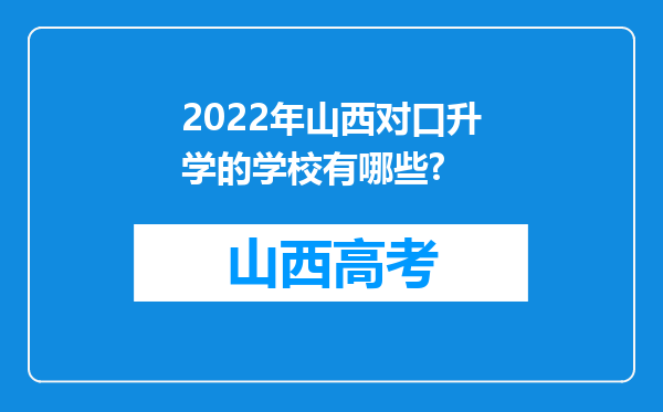 2022年山西对口升学的学校有哪些?