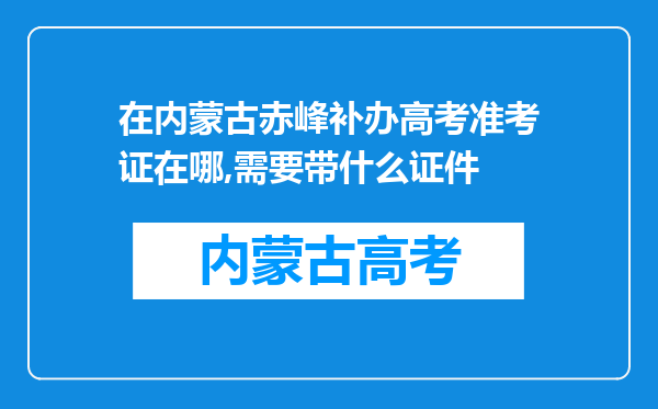 在内蒙古赤峰补办高考准考证在哪,需要带什么证件