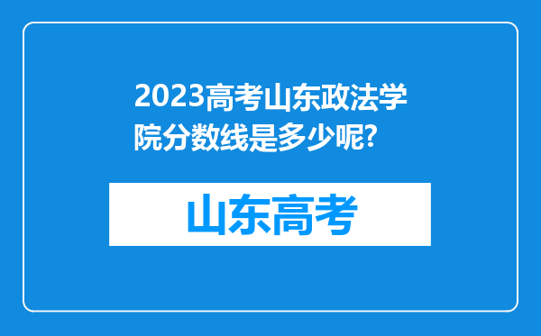 2023高考山东政法学院分数线是多少呢?