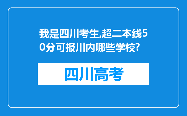 我是四川考生,超二本线50分可报川内哪些学校?