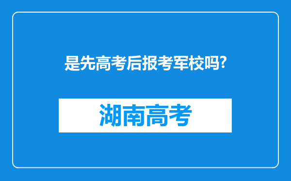 是先高考后报考军校吗?