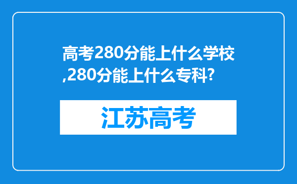 高考280分能上什么学校,280分能上什么专科?