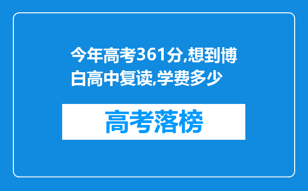 今年高考361分,想到博白高中复读,学费多少