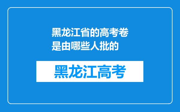 黑龙江省的高考卷是由哪些人批的