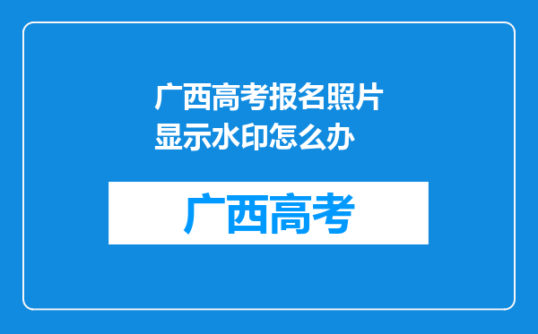 广西高考报名照片显示水印怎么办