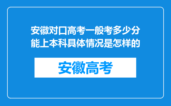 安徽对口高考一般考多少分能上本科具体情况是怎样的