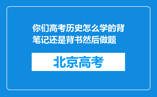 你们高考历史怎么学的背笔记还是背书然后做题