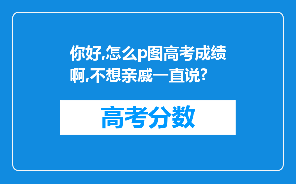 你好,怎么p图高考成绩啊,不想亲戚一直说?