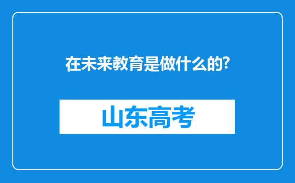 在未来教育是做什么的?