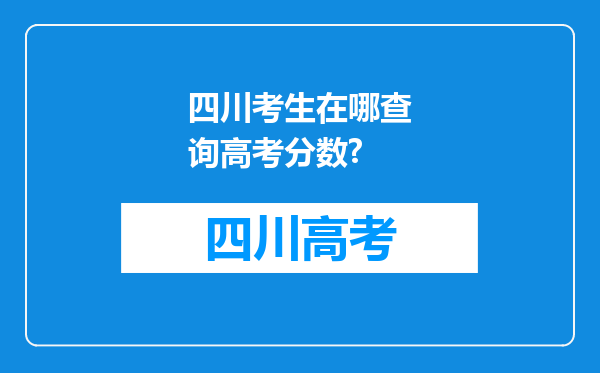 四川考生在哪查询高考分数?